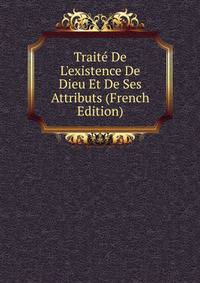 Trait? De L'existence De Dieu Et De Ses Attributs (French Edition)