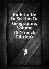 Bulletin De La Section De Geographie, Volume 18 (French Edition)