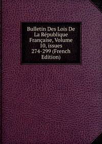 Bulletin Des Lois De La R?publique Fran?aise, Volume 10, issues 274-299 (French Edition)