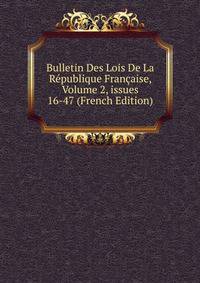 Bulletin Des Lois De La R?publique Fran?aise, Volume 2, issues 16-47 (French Edition)