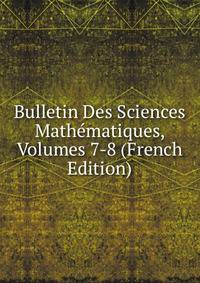 Bulletin Des Sciences Mathematiques, Volumes 7-8 (French Edition)