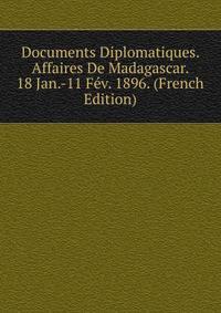 Documents Diplomatiques. Affaires De Madagascar. 18 Jan.-11 Fev. 1896. (French Edition)