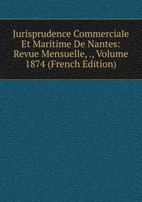 Jurisprudence Commerciale Et Maritime De Nantes: Revue Mensuelle, ., Volume 1874 (French Edition)
