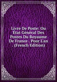 Livre De Poste: Ou ?tat G?n?ral Des Postes Du Royaume De France . Pour L'an . (French Edition)