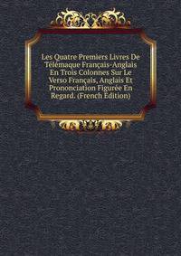 Les Quatre Premiers Livres De Telemaque Francais-Anglais En Trois Colonnes Sur Le Verso Francais, Anglais Et Prononciation Figuree En Regard. (French Edition)