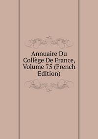 Annuaire Du College De France, Volume 75 (French Edition)
