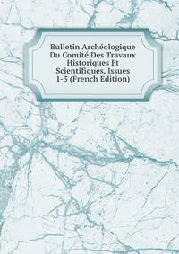 Bulletin Archeologique Du Comite Des Travaux Historiques Et Scientifiques, Issues 1-3 (French Edition)