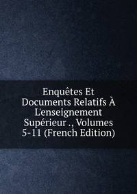 Enqu?tes Et Documents Relatifs ? L'enseignement Sup?rieur ., Volumes 5-11 (French Edition)
