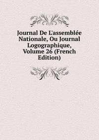 Journal De L'assembl?e Nationale, Ou Journal Logographique, Volume 26 (French Edition)