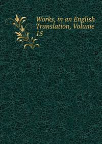 Works, in an English Translation, Volume 15