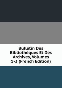 Bulletin Des Bibliotheques Et Des Archives, Volumes 1-3 (French Edition)