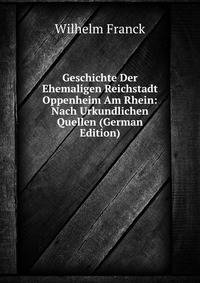 Geschichte Der Ehemaligen Reichstadt Oppenheim Am Rhein: Nach Urkundlichen Quellen (German Edition)