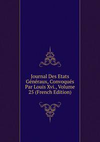 Journal Des Etats Generaux, Convoques Par Louis Xvi., Volume 25 (French Edition)