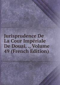 Jurisprudence De La Cour Imperiale De Douai, ., Volume 49 (French Edition)