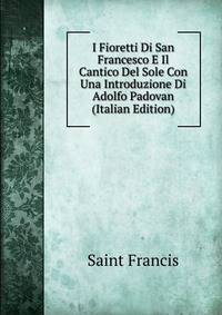 I Fioretti Di San Francesco E Il Cantico Del Sole Con Una Introduzione Di Adolfo Padovan (Italian Edition)