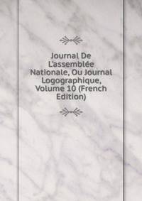 Journal De L'assembl?e Nationale, Ou Journal Logographique, Volume 10 (French Edition)