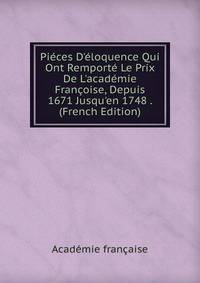 Pi?ces D'?loquence Qui Ont Remport? Le Prix De L'acad?mie Fran?oise, Depuis 1671 Jusqu'en 1748 . (French Edition)