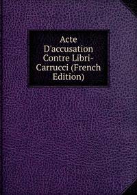 Acte D'accusation Contre Libri-Carrucci (French Edition)