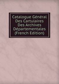 Catalogue General Des Cartulaires Des Archives Departementales (French Edition)