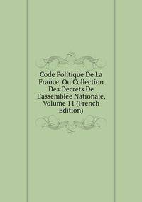Code Politique De La France, Ou Collection Des Decrets De L'assembl?e Nationale, Volume 11 (French Edition)
