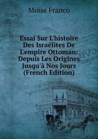Essai Sur L'histoire Des Isra?lites De L'empire Ottoman: Depuis Les Origines Jusqu'? Nos Jours (French Edition)