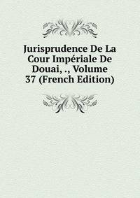 Jurisprudence De La Cour Imperiale De Douai, ., Volume 37 (French Edition)