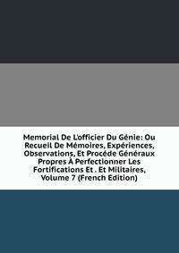 Memorial De L'officier Du G?nie: Ou Recueil De M?moires, Exp?riences, Observations, Et Proc?de G?n?raux Propres ? Perfectionner Les Fortifications Et . Et Militaires, Volume 7 (French Edition)