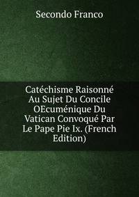 Catechisme Raisonne Au Sujet Du Concile OEcumenique Du Vatican Convoque Par Le Pape Pie Ix. (French Edition)