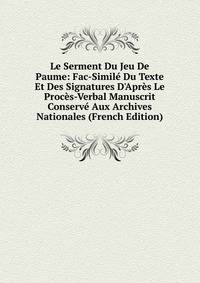 Le Serment Du Jeu De Paume: Fac-Simil? Du Texte Et Des Signatures D'Apr?s Le Proc?s-Verbal Manuscrit Conserv? Aux Archives Nationales (French Edition)