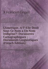 L'Amerique, A-T-Elle Droit Sous Ce Nom a Un Nom Indig?ne?: Documents Cartographiques : Documents Linguistiques (French Edition)