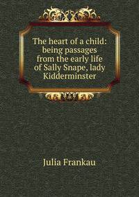 The heart of a child: being passages from the early life of Sally Snape, lady Kidderminster
