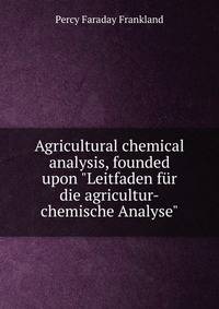 Agricultural chemical analysis, founded upon "Leitfaden f?r die agricultur-chemische Analyse"