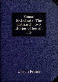 Simon Eichelkatz; The patriarch; two stories of Jewish life