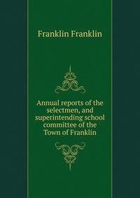 Annual reports of the selectmen, and superintending school committee of the Town of Franklin