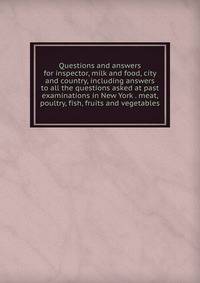 Questions and answers for inspector, milk and food, city and country, including answers to all the questions asked at past examinations in New York . meat, poultry, fish, fruits and vegetables.