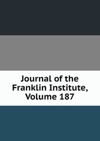 Journal of the Franklin Institute, Volume 187