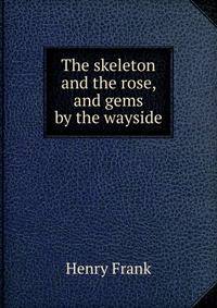 The skeleton and the rose, and gems by the wayside