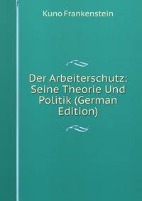 Der Arbeiterschutz: Seine Theorie Und Politik (German Edition)