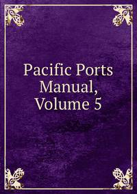Pacific Ports Manual, Volume 5