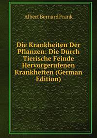 Die Krankheiten Der Pflanzen: Die Durch Tierische Feinde Hervorgerufenen Krankheiten (German Edition)