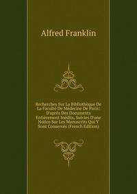 Recherches Sur La Biblioth?que De La Facult? De M?decine De Paris: D'apr?s Des Documents Enti?rement In?dits, Suivies D'une Notice Sur Les Manuscrits Qui Y Sont Conserv?s (French Edition)
