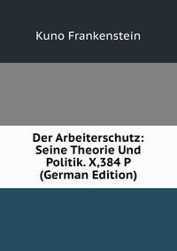 Der Arbeiterschutz: Seine Theorie Und Politik. X,384 P (German Edition)