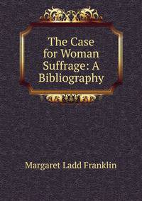 The Case for Woman Suffrage: A Bibliography