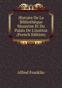 Histoire De La Biblioth?que Mazarine Et Du Palais De L'institut (French Edition)