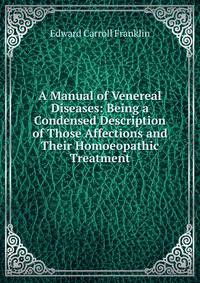 A Manual of Venereal Diseases: Being a Condensed Description of Those Affections and Their Homoeopathic Treatment