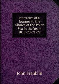 Narrative of a Journey to the Shores of the Polar Sea in the Years 1819-20-21-22