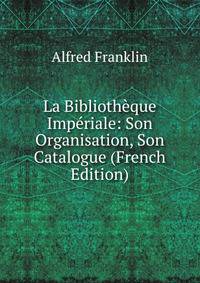 La Bibliotheque Imperiale: Son Organisation, Son Catalogue (French Edition)