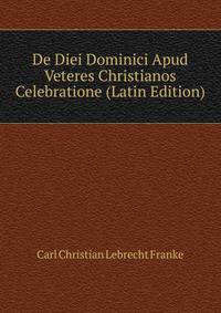 De Diei Dominici Apud Veteres Christianos Celebratione (Latin Edition)