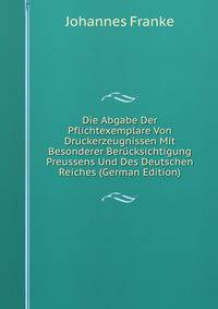 Die Abgabe Der Pflichtexemplare Von Druckerzeugnissen Mit Besonderer Berucksichtigung Preussens Und Des Deutschen Reiches (German Edition)