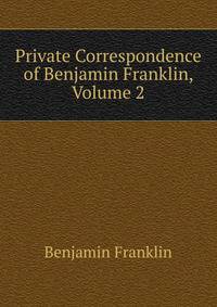 Private Correspondence of Benjamin Franklin, Volume 2